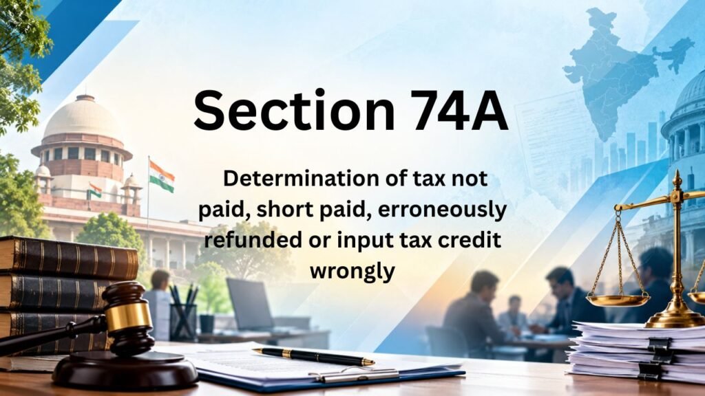 Section 74A - Determination of tax not paid, short paid, erroneously refunded or input tax credit wrongly availed or utilised for certain financial years